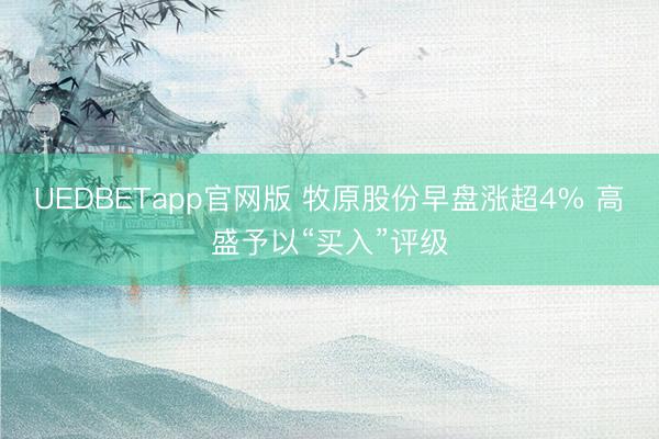 UEDBETapp官网版 牧原股份早盘涨超4% 高盛予以“买入”评级
