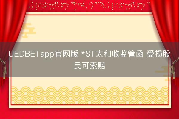 UEDBETapp官网版 *ST太和收监管函 受损股民可索赔