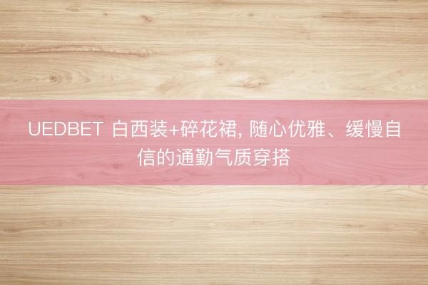 UEDBET 白西装+碎花裙，<a href=