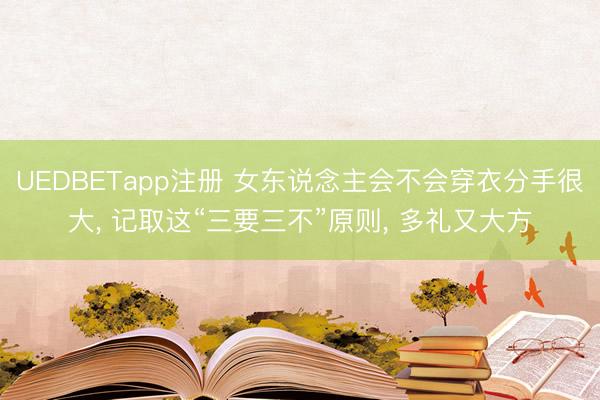 UEDBETapp注册 女东说念主会不会穿衣分手很大， 记取这“三要三不”原则， 多礼又大方