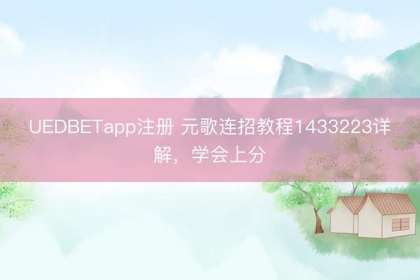 UEDBETapp注册 元歌连招教程1433223详解，学会上分